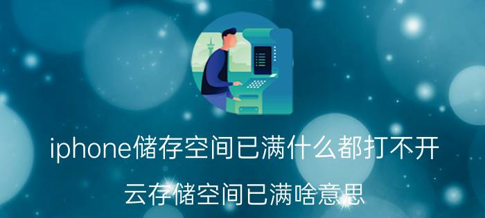 iphone储存空间已满什么都打不开 云存储空间已满啥意思？